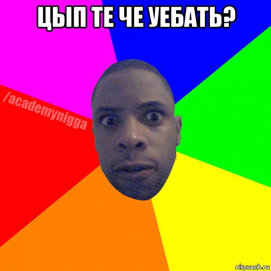 цып те че уебать? , Мем  ТИПИЧНЫЙ НЕГР