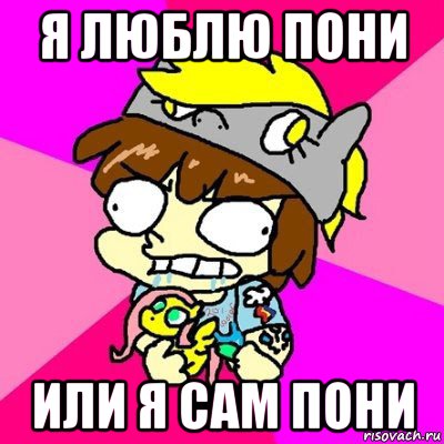 я люблю пони или я сам пони