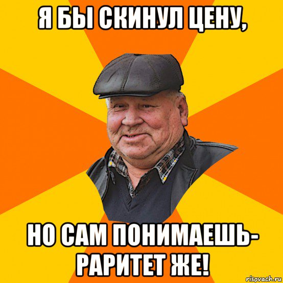 я бы скинул цену, но сам понимаешь- раритет же!