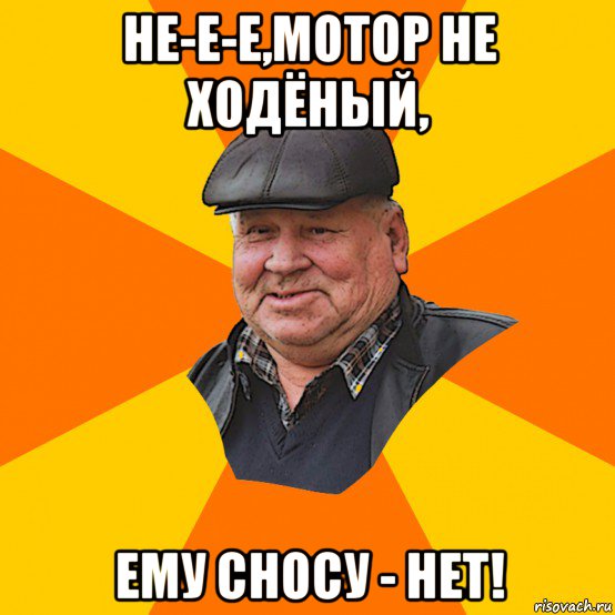 не-е-е,мотор не ходёный, ему сносу - нет!