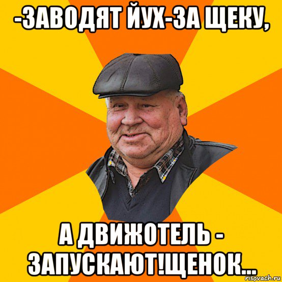-заводят йух-за щеку, а движотель - запускают!щенок...