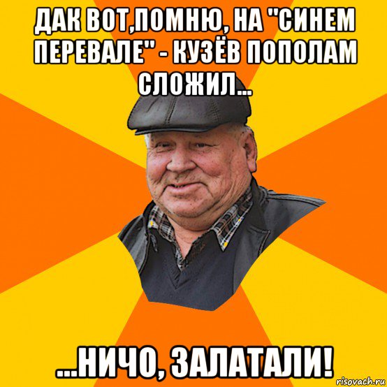 дак вот,помню, на "синем перевале" - кузёв пополам сложил... ...ничо, залатали!