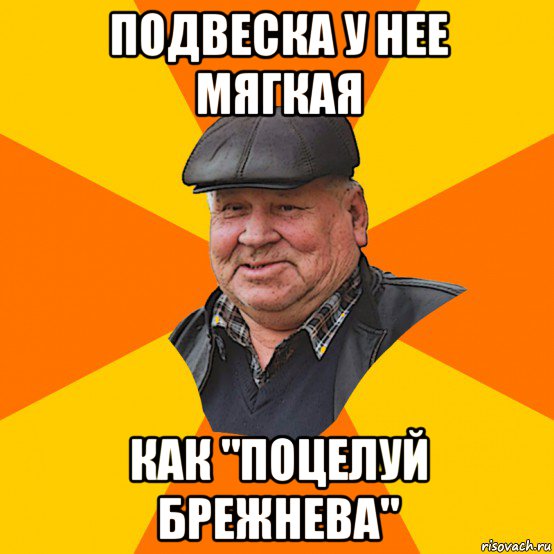 подвеска у нее мягкая как "поцелуй брежнева"