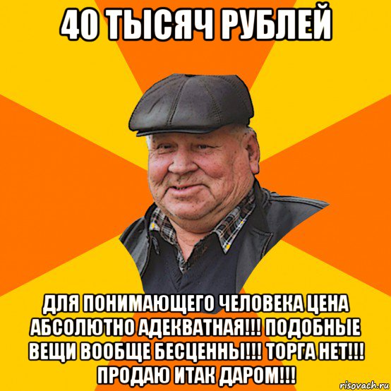 40 тысяч рублей для понимающего человека цена абсолютно адекватная!!! подобные вещи вообще бесценны!!! торга нет!!! продаю итак даром!!!