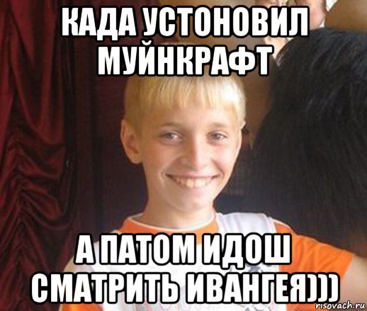 када устоновил муйнкрафт а патом идош сматрить ивангея))), Мем Типичный школьник