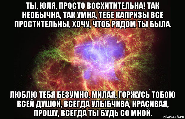 ты, юля, просто восхитительна! так необычна, так умна, тебе капризы все простительны, хочу, чтоб рядом ты была. люблю тебя безумно, милая, горжусь тобою всей душой, всегда улыбчива, красивая, прошу, всегда ты будь со мной., Мем Туманность