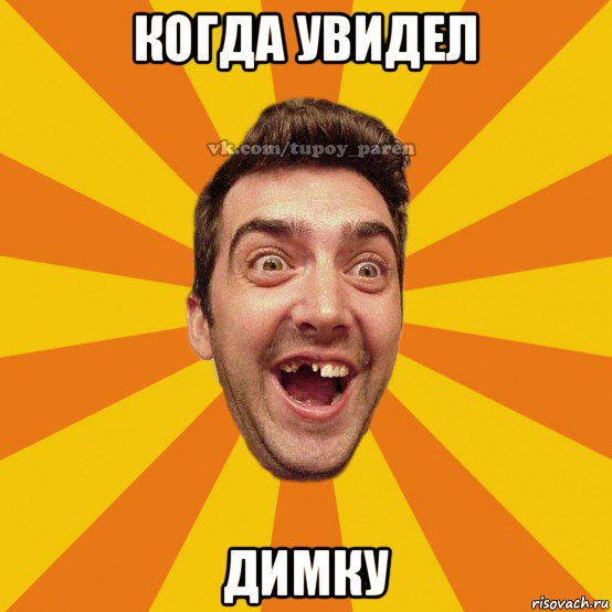 когда увидел димку
