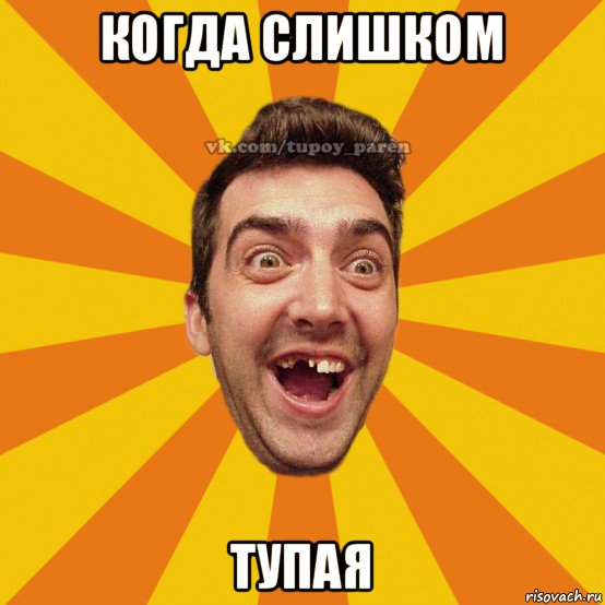 когда слишком тупая