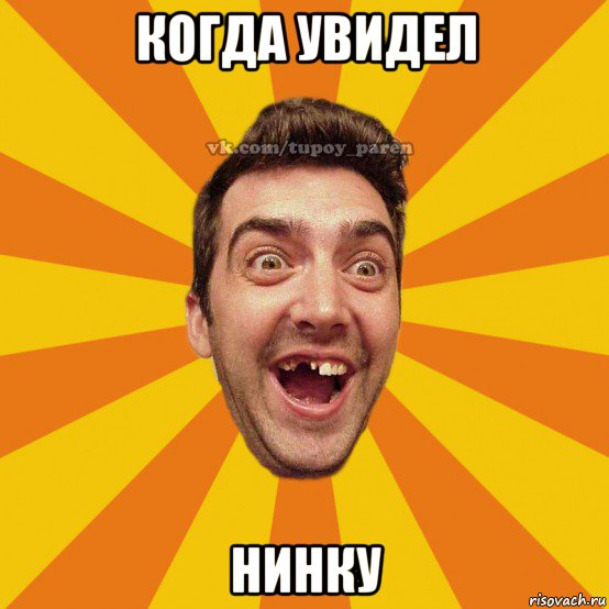 когда увидел нинку