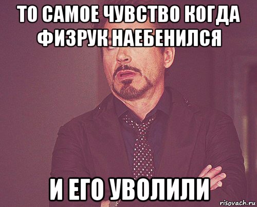 то самое чувство когда физрук наебенился и его уволили, Мем твое выражение лица