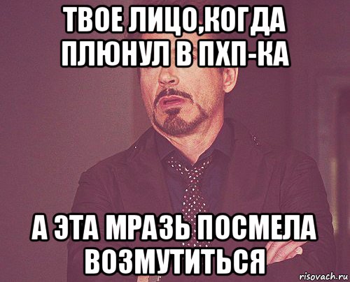 твое лицо,когда плюнул в пхп-ка а эта мразь посмела возмутиться, Мем твое выражение лица