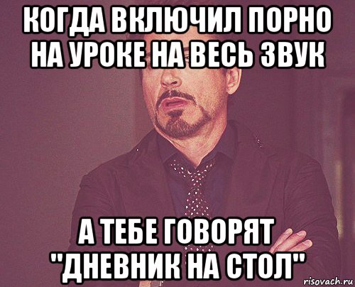 когда включил порно на уроке на весь звук а тебе говорят "дневник на стол", Мем твое выражение лица