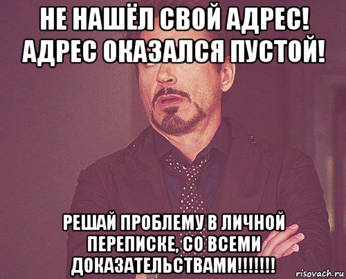 не нашёл свой адрес! адрес оказался пустой! решай проблему в личной переписке, со всеми доказательствами!!!!!!!, Мем твое выражение лица