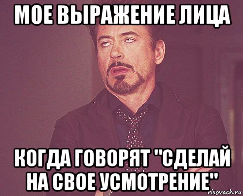 мое выражение лица когда говорят "сделай на свое усмотрение", Мем твое выражение лица