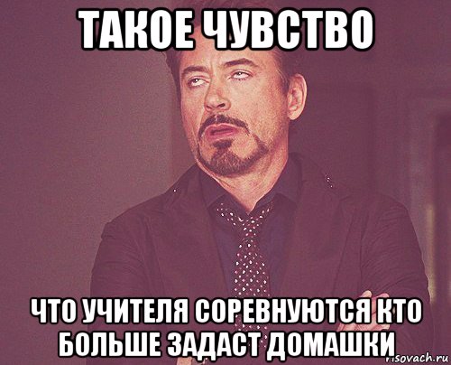 такое чувство что учителя соревнуются кто больше задаст домашки, Мем твое выражение лица