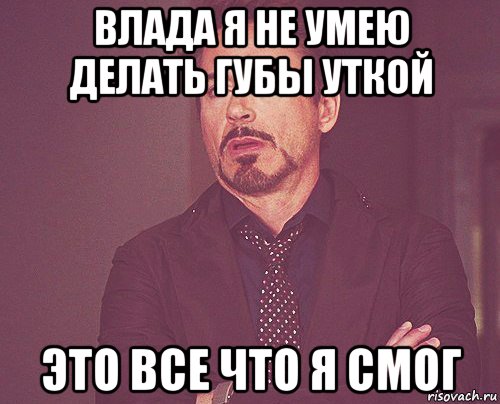 влада я не умею делать губы уткой это все что я смог, Мем твое выражение лица