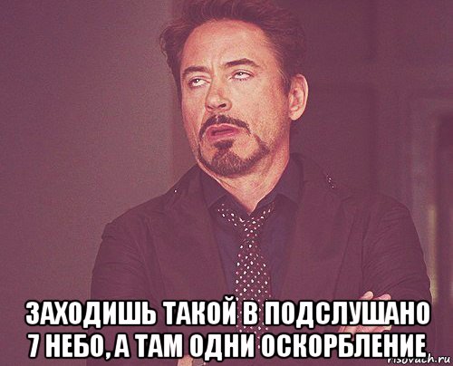  заходишь такой в подслушано 7 небо, а там одни оскорбление, Мем твое выражение лица