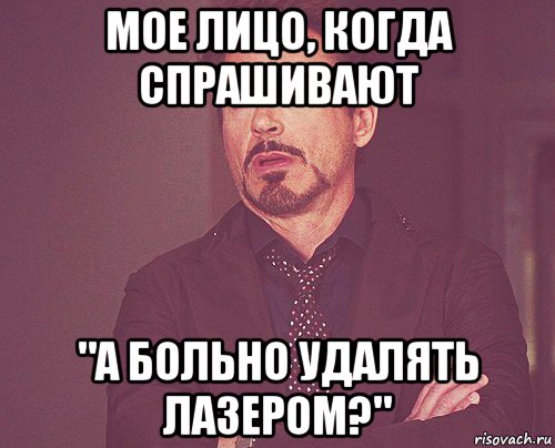 мое лицо, когда спрашивают "а больно удалять лазером?", Мем твое выражение лица