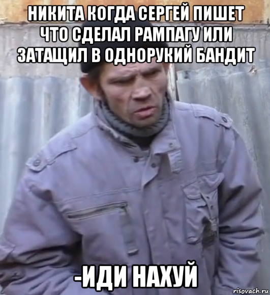 никита когда сергей пишет что сделал рампагу или затащил в однорукий бандит -иди нахуй, Мем  Ты втираешь мне какую то дичь