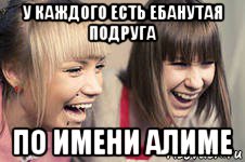 у каждого есть ебанутая подруга по имени алиме