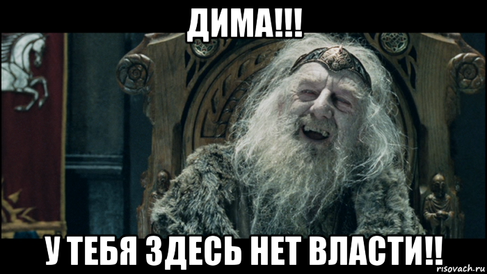 дима!!! у тебя здесь нет власти!!
