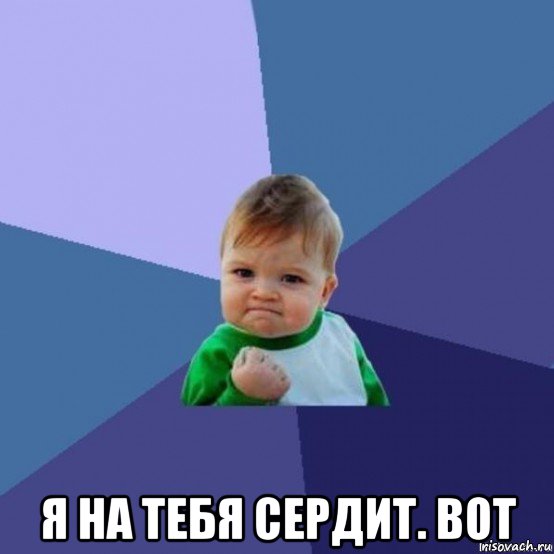  я на тебя сердит. вот