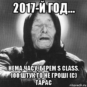 2017-й год... нема часу, берем s class. 100 штук то не гроші (с) тарас, Мем Ванга