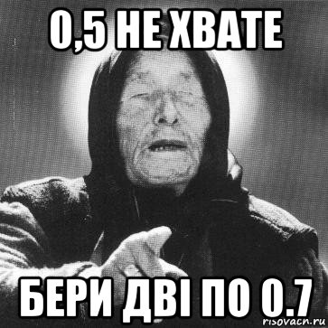 0,5 не хвате бери дві по 0.7, Мем Ванга