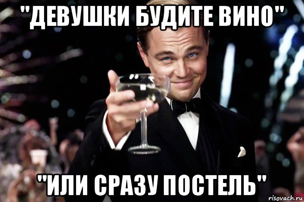 "девушки будите вино" "или сразу постель", Мем Великий Гэтсби (бокал за тех)