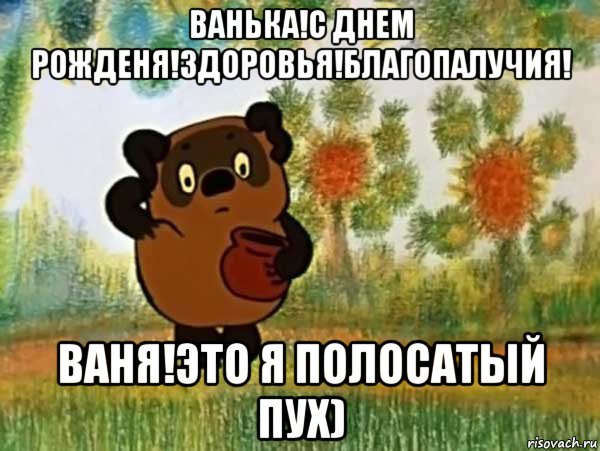 ванька!с днем рожденя!здоровья!благопалучия! ваня!это я полосатый пух), Мем Винни пух чешет затылок