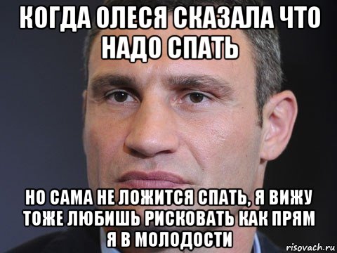 когда олеся сказала что надо спать но сама не ложится спать, я вижу тоже любишь рисковать как прям я в молодости, Мем Виталий Кличко