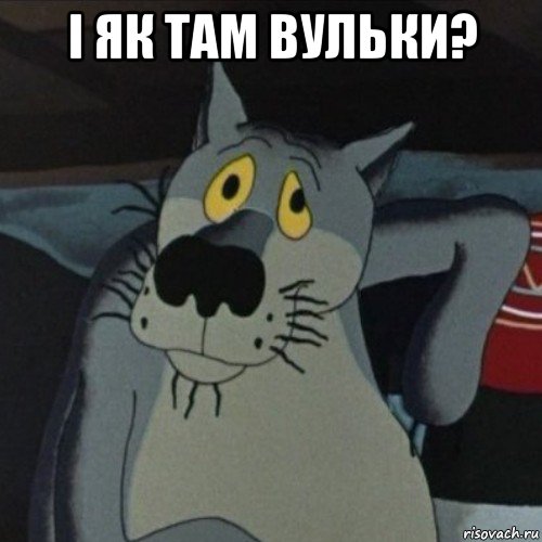 і як там вульки? 