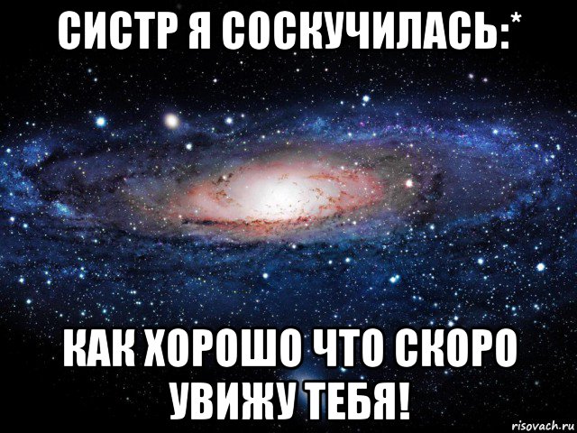 систр я соскучилась:* как хорошо что скоро увижу тебя!, Мем Вселенная