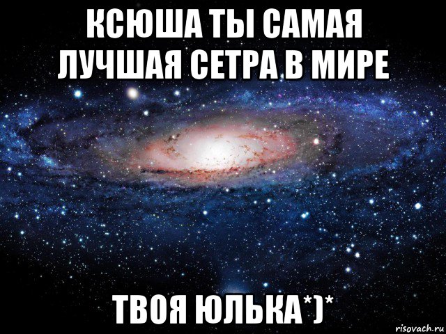 ксюша ты самая лучшая сетра в мире твоя юлька*)*, Мем Вселенная