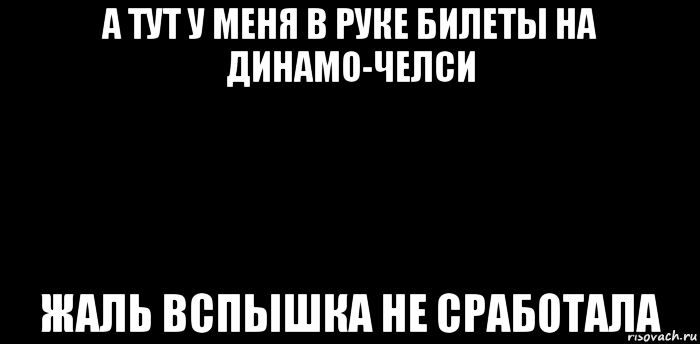 а тут у меня в руке билеты на динамо-челси жаль вспышка не сработала, Мем вспышка не сработала
