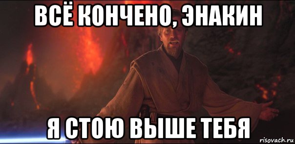 всё кончено, энакин я стою выше тебя, Мем Всё кончено