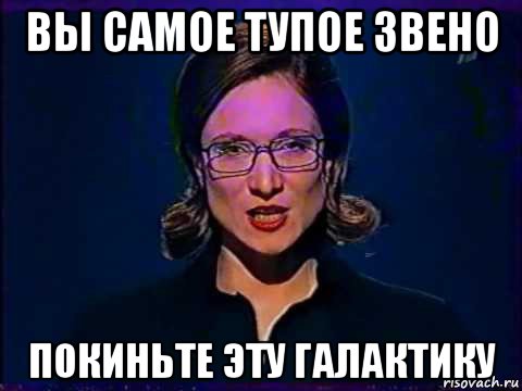 вы самое тупое звено покиньте эту галактику, Мем Вы самое слабое звено