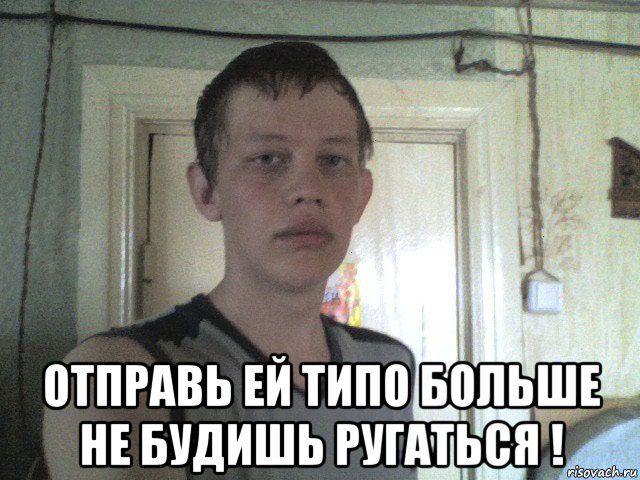  отправь ей типо больше не будишь ругаться !