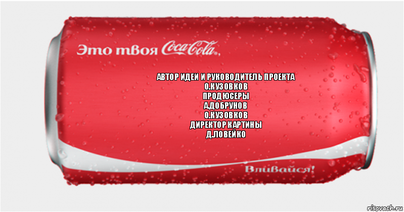 автор идеи и руководитель проекта
О.Кузовков
продюсеры
А.Добрунов
О.Кузовков
директор картины
Д.Ловейко