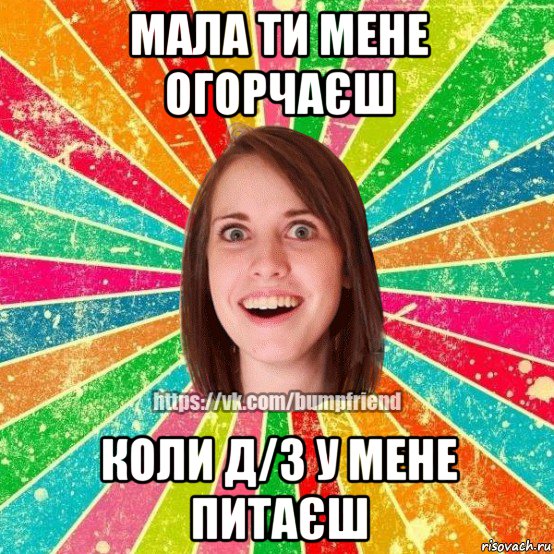 мала ти мене огорчаєш коли д/з у мене питаєш, Мем Йобнута Подруга ЙоП