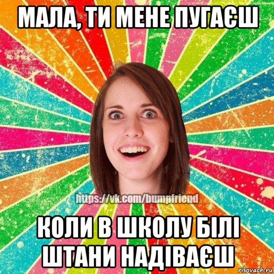 мала, ти мене пугаєш коли в школу білі штани надіваєш, Мем Йобнута Подруга ЙоП