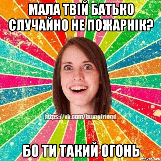 мала твій батько случайно не пожарнік? бо ти такий огонь, Мем Йобнута Подруга ЙоП