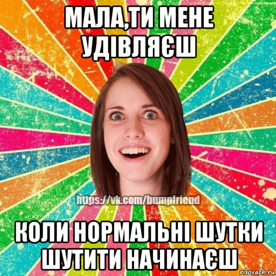 мала,ти мене удівляєш коли нормальні шутки шутити начинаєш, Мем Йобнута Подруга ЙоП