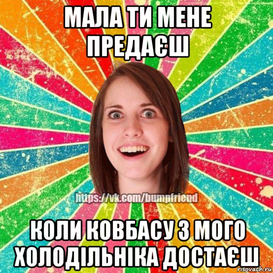 мала ти мене предаєш коли ковбасу з мого холодільніка достаєш, Мем Йобнута Подруга ЙоП