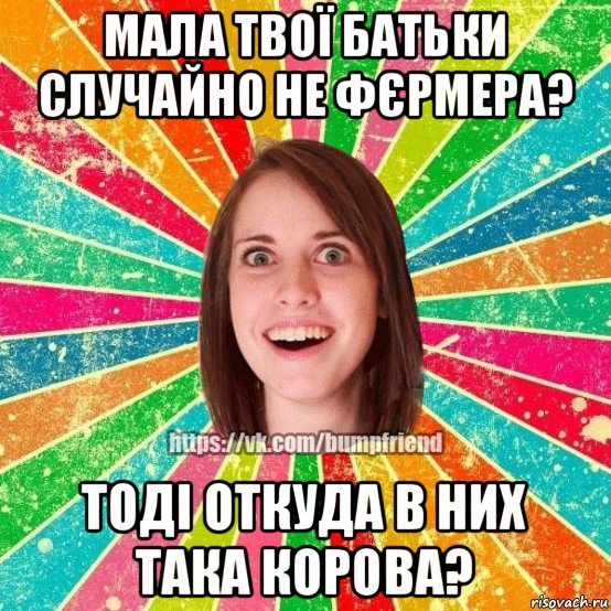 мала твої батьки случайно не фєрмера? тоді откуда в них така корова?, Мем Йобнута Подруга ЙоП