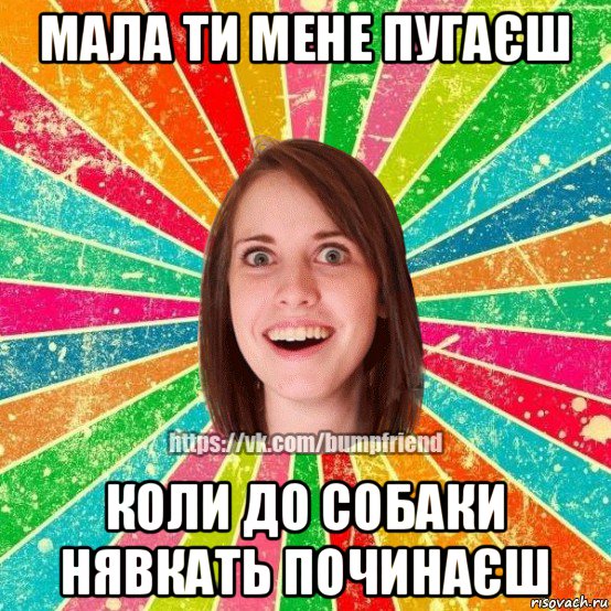 мала ти мене пугаєш коли до собаки нявкать починаєш, Мем Йобнута Подруга ЙоП