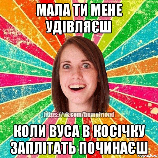 мала ти мене удівляєш коли вуса в косічку заплітать починаєш, Мем Йобнута Подруга ЙоП