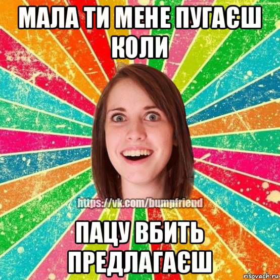 мала ти мене пугаєш коли пацу вбить предлагаєш, Мем Йобнута Подруга ЙоП