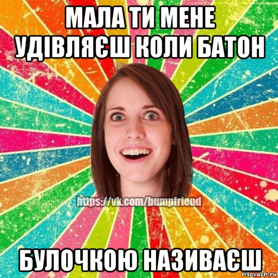 мала ти мене удівляєш коли батон булочкою називаєш, Мем Йобнута Подруга ЙоП