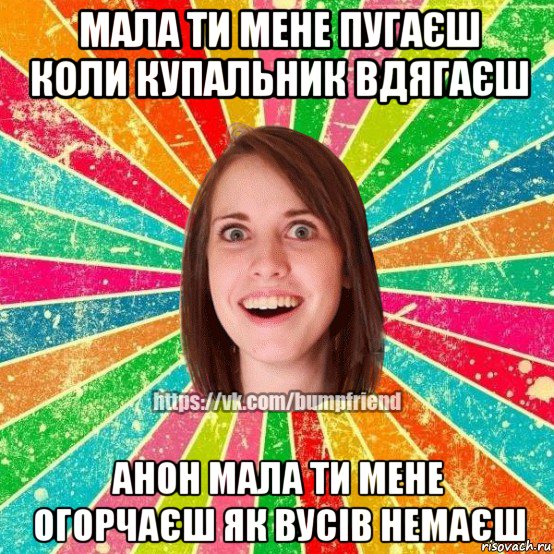 мала ти мене пугаєш коли купальник вдягаєш анон мала ти мене огорчаєш як вусів немаєш, Мем Йобнута Подруга ЙоП